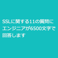 「SSLとは」「認証局って何？」など11の疑問に数百社のSSLを設定したエンジニアが約6500字で分かりやすく答えます
